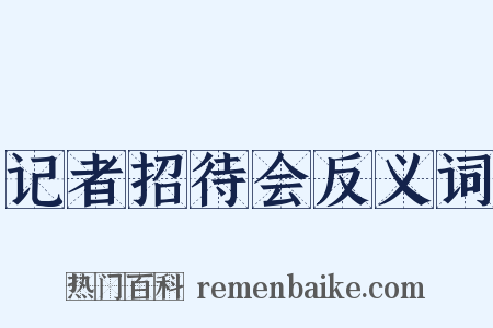 记者招待会反义词是什么意思的图片